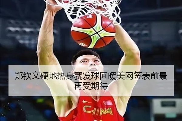 郑钦文硬地热身赛发球回暖美网签表前景再受期待
